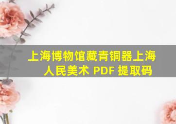 上海博物馆藏青铜器上海人民美术 PDF 提取码